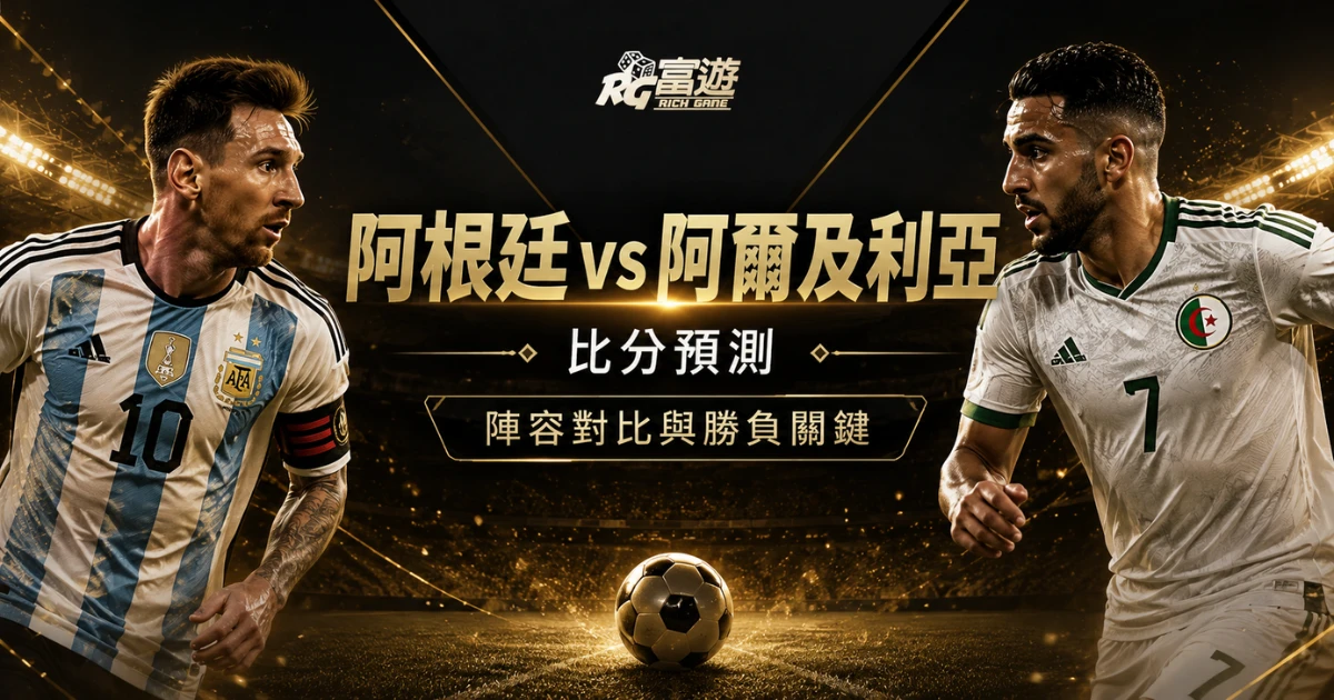 2026世界盃阿根廷 vs 阿爾及利亞比分預測：陣容對比與勝負關鍵