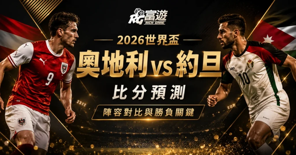 2026世界盃奧地利 vs 約旦比分預測：陣容對比與勝負關鍵