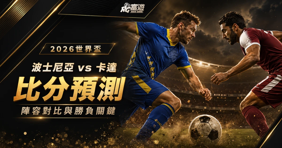 2026世界盃波士尼亞 vs 卡達比分預測：陣容對比與勝負關鍵