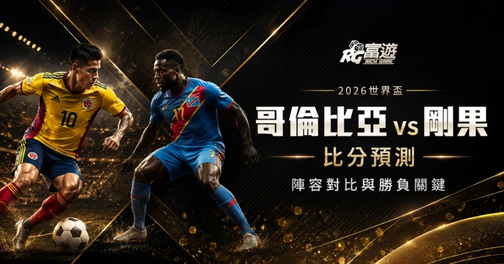 2026世界盃哥倫比亞 vs 剛果民主共和國比分預測：陣容對比與勝負關鍵