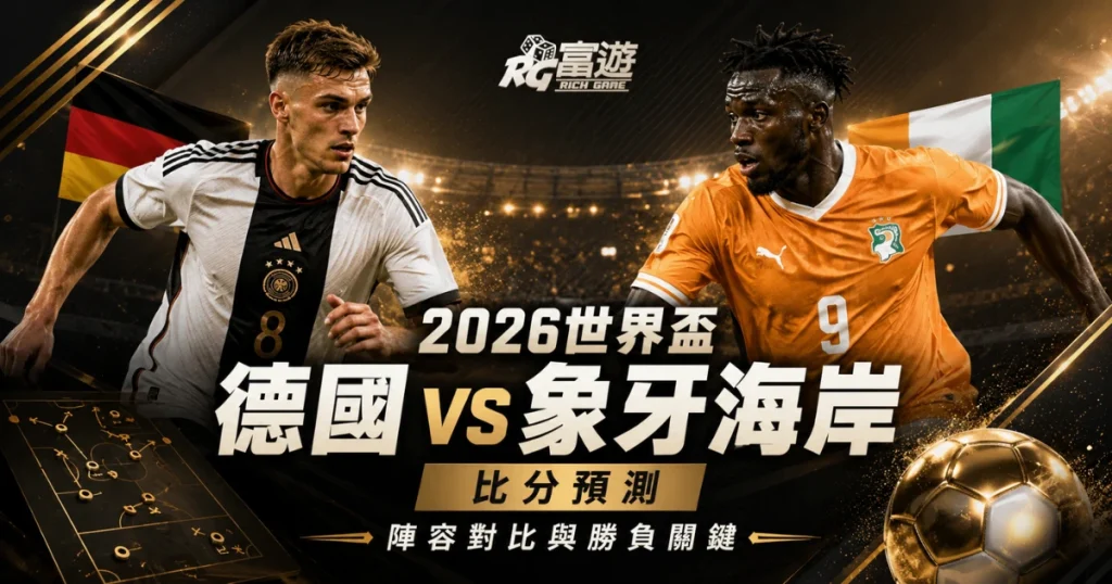 2026世界盃德國 vs 象牙海岸比分預測：陣容對比與勝負關鍵