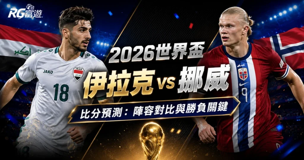 2026世界盃伊拉克 vs 挪威比分預測：陣容對比與勝負關鍵