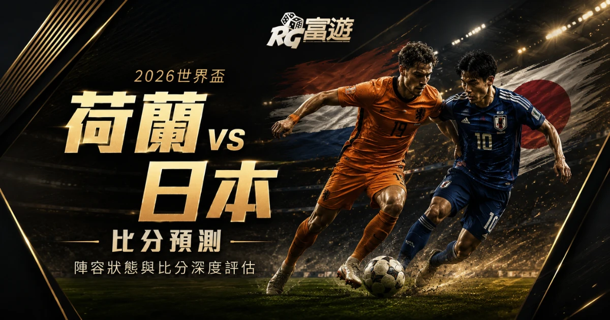 2026世界盃荷蘭 vs 日本比分預測：陣容狀態與比分深度評估